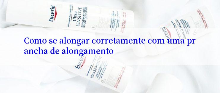 Como se alongar corretamente com uma prancha de alongamento