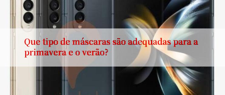 Que tipo de máscaras são adequadas para a primavera e o verão?