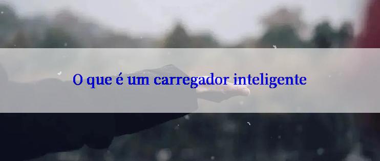 O que é um carregador inteligente