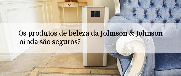 Os produtos de beleza da Johnson & Johnson ainda são seguros?