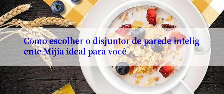 Como escolher o disjuntor de parede inteligente Mijia ideal para você

