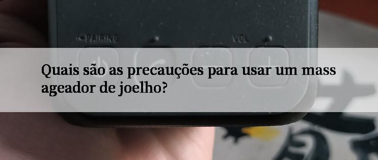 Quais são as precauções para usar um massageador de joelho?