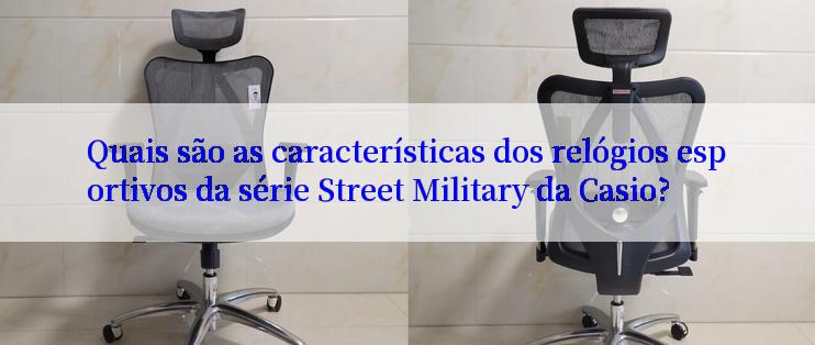 Quais são as características dos relógios esportivos da série Street Military da Casio?