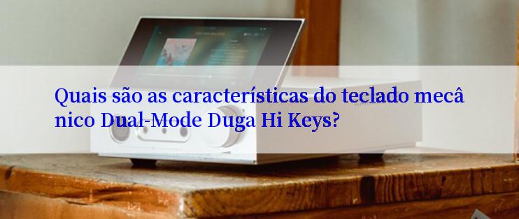 Quais são as características do teclado mecânico Dual-Mode Duga Hi Keys?