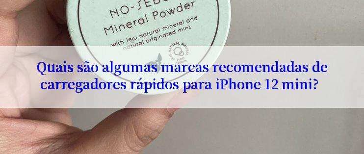 Quais são algumas marcas recomendadas de carregadores rápidos para iPhone 12 mini?