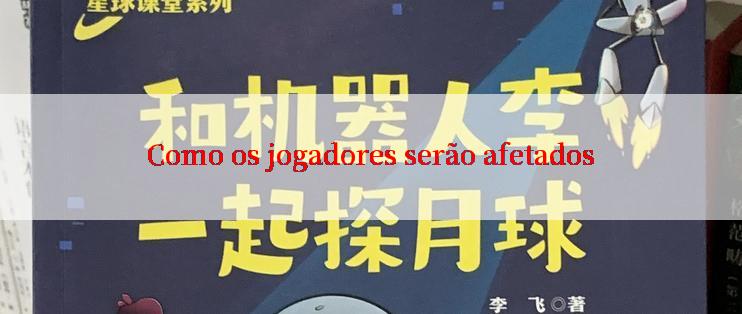 Como os jogadores serão afetados