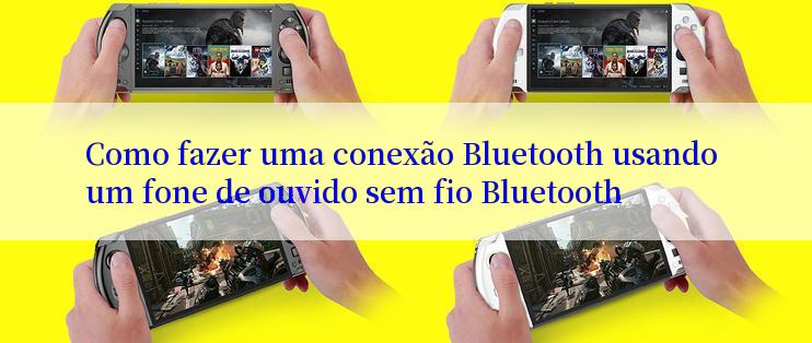 Como fazer uma conexão Bluetooth usando um fone de ouvido sem fio Bluetooth