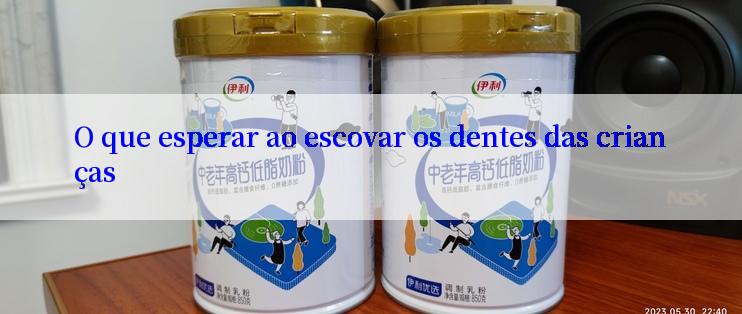 O que esperar ao escovar os dentes das crianças