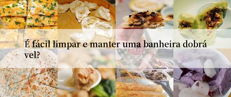 É fácil limpar e manter uma banheira dobrável?