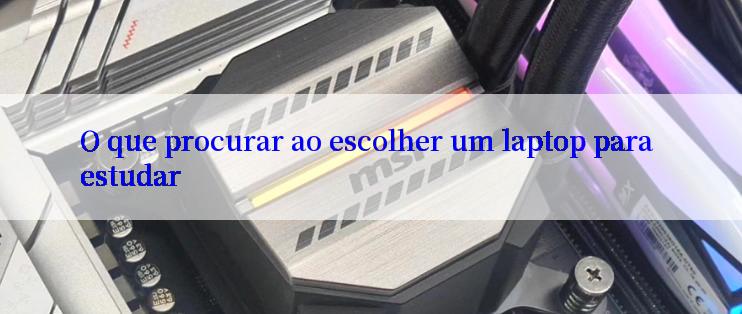 O que procurar ao escolher um laptop para estudar