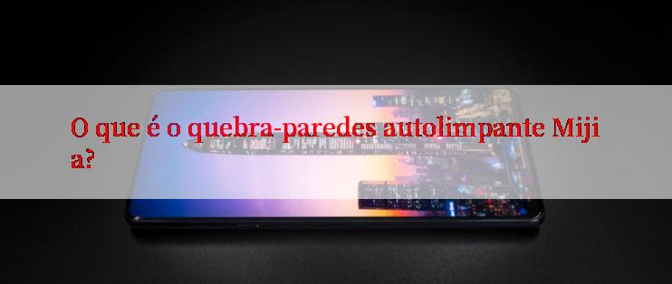 O que é o quebra-paredes autolimpante Mijia?