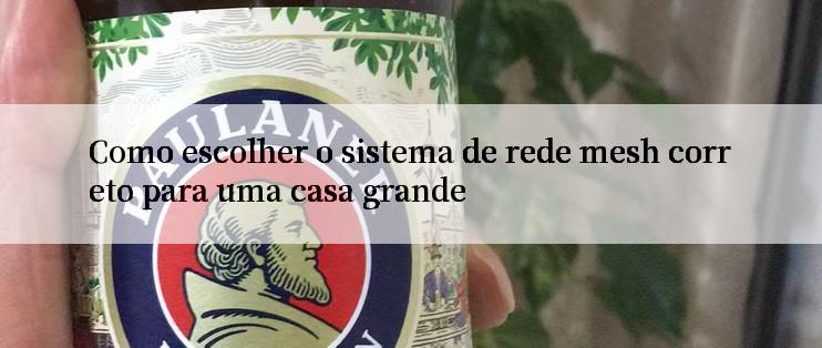 Como escolher o sistema de rede mesh correto para uma casa grande