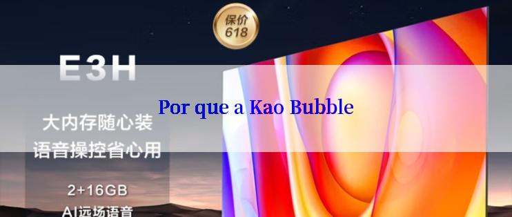 Por que a Kao Bubble