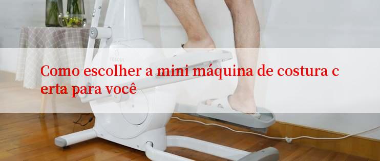 Como escolher a mini máquina de costura certa para você