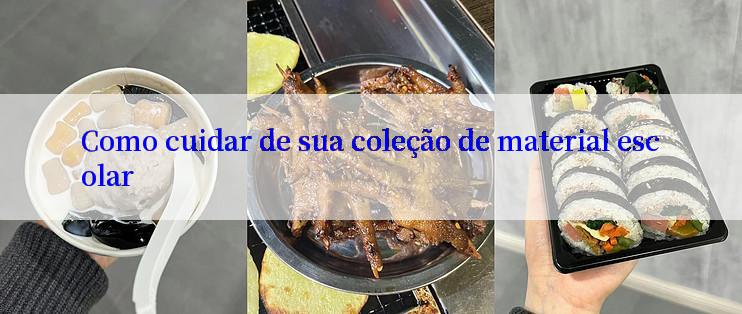 Como cuidar de sua coleção de material escolar