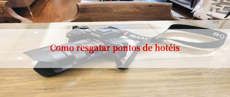 Como resgatar pontos de hotéis