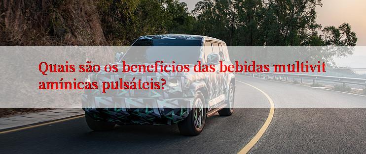 Quais são os benefícios das bebidas multivitamínicas pulsáteis?