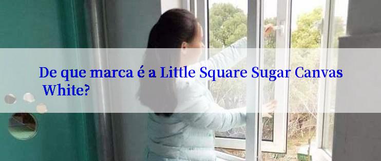 De que marca é a Little Square Sugar Canvas White?