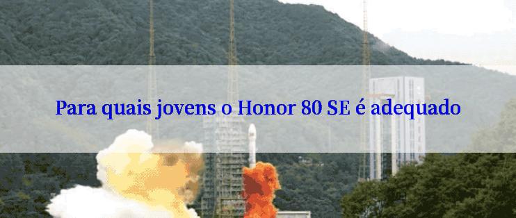 Para quais jovens o Honor 80 SE é adequado