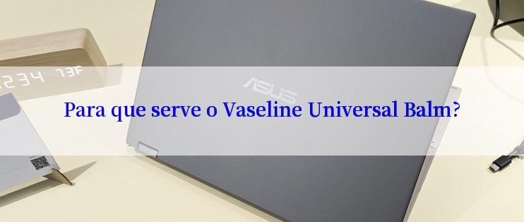 Para que serve o Vaseline Universal Balm?