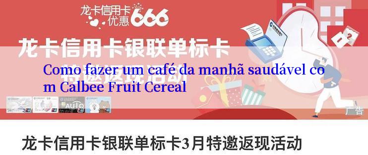 Como fazer um café da manhã saudável com Calbee Fruit Cereal