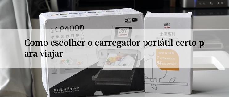 Como escolher o carregador portátil certo para viajar