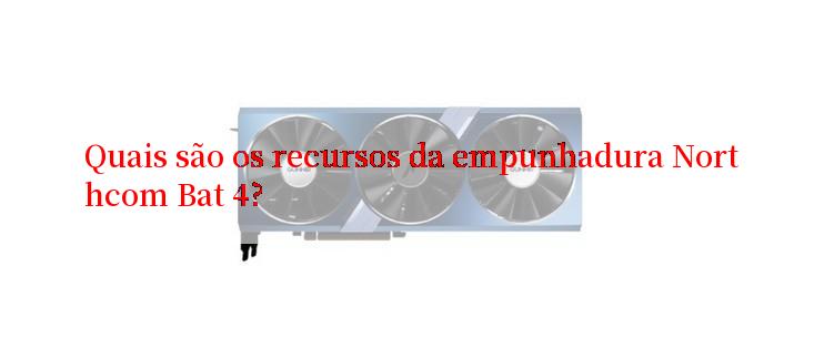 Quais são os recursos da empunhadura Northcom Bat 4?