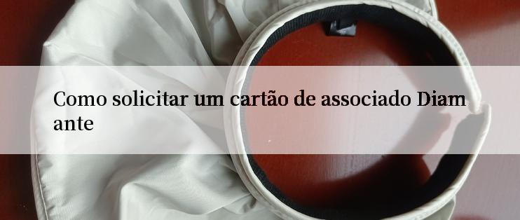 Como solicitar um cartão de associado Diamante