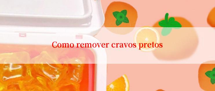 Como remover cravos pretos