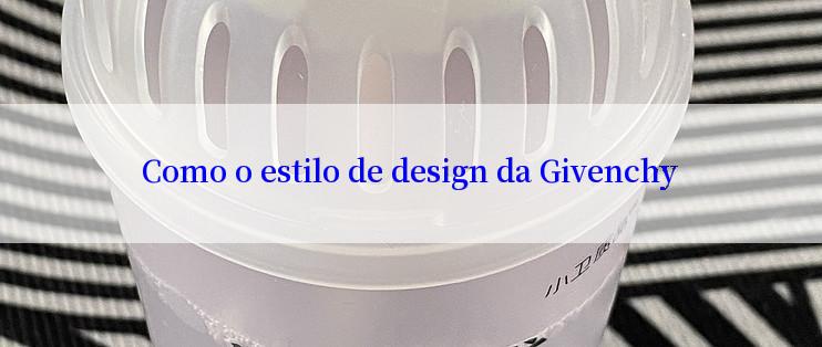 Como o estilo de design da Givenchy