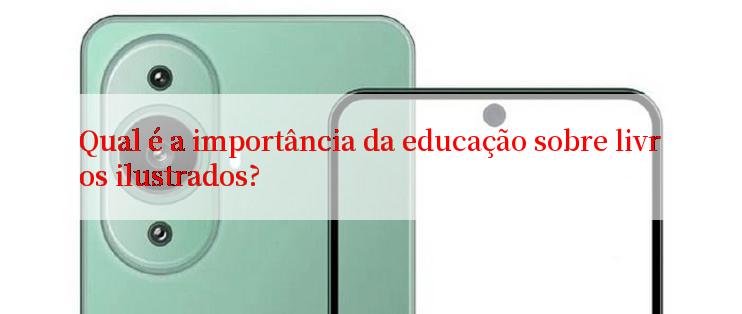 Qual é a importância da educação sobre livros ilustrados?