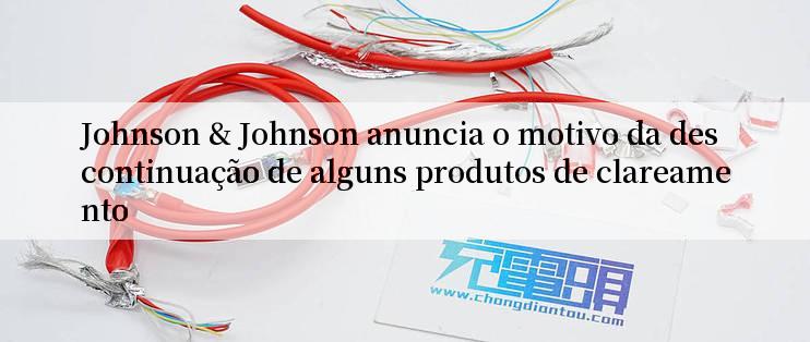 Johnson & Johnson anuncia o motivo da descontinuação de alguns produtos de clareamento