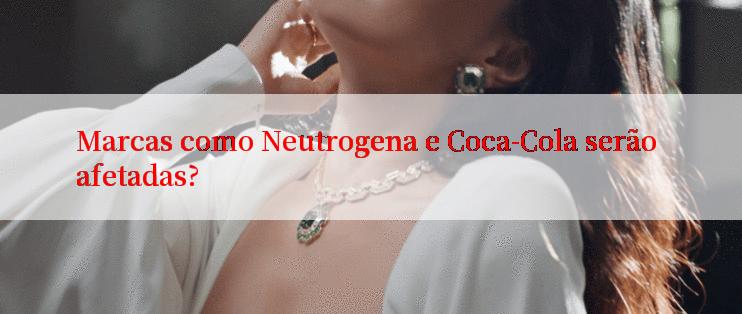 Marcas como Neutrogena e Coca-Cola serão afetadas?