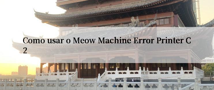 Como usar o Meow Machine Error Printer C2