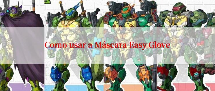 Como usar a Máscara Easy Glove