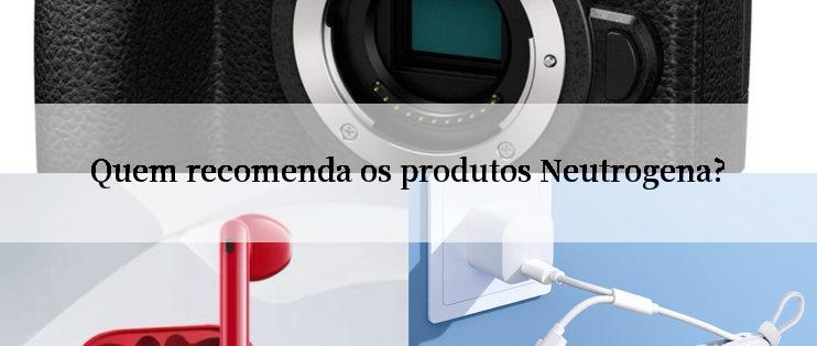 Quem recomenda os produtos Neutrogena?