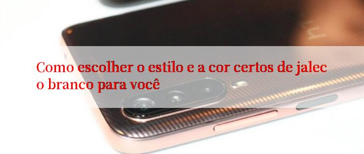 Como escolher o estilo e a cor certos de jaleco branco para você