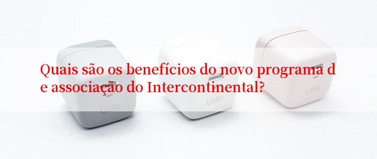 Quais são os benefícios do novo programa de associação do Intercontinental?