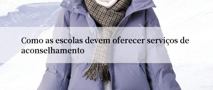 Como as escolas devem oferecer serviços de aconselhamento