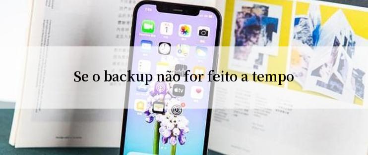 Se o backup não for feito a tempo