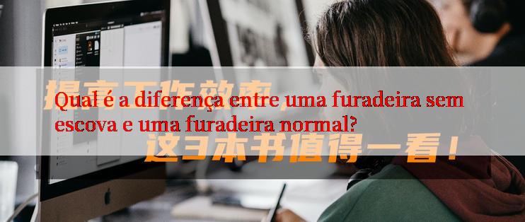 Qual é a diferença entre uma furadeira sem escova e uma furadeira normal?