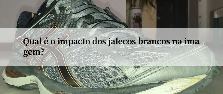 Qual é o impacto dos jalecos brancos na imagem?