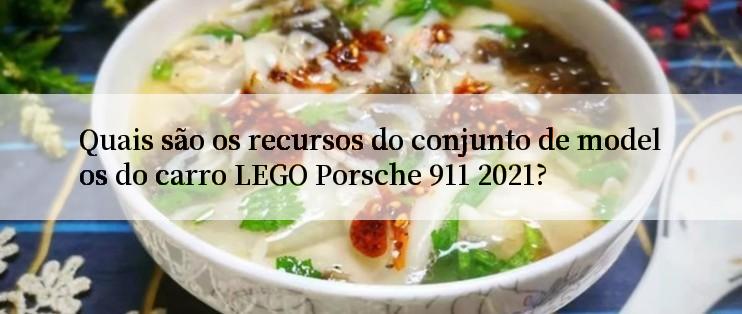 Quais são os recursos do conjunto de modelos do carro LEGO Porsche 911 2021?