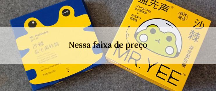 Nessa faixa de preço