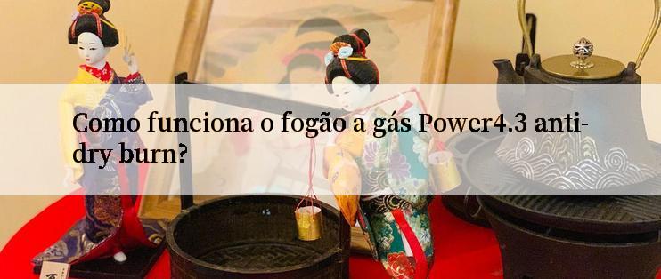 Como funciona o fogão a gás Power4.3 anti-dry burn?