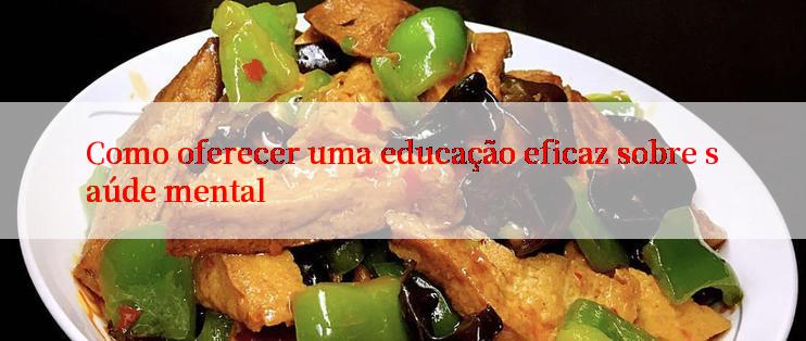 Como oferecer uma educação eficaz sobre saúde mental