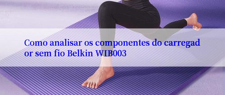 Como analisar os componentes do carregador sem fio Belkin WIB003