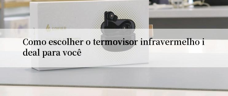 Como escolher o termovisor infravermelho ideal para você