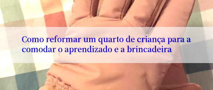 Como reformar um quarto de criança para acomodar o aprendizado e a brincadeira