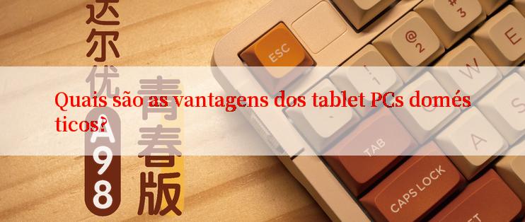 Quais são as vantagens dos tablet PCs domésticos?